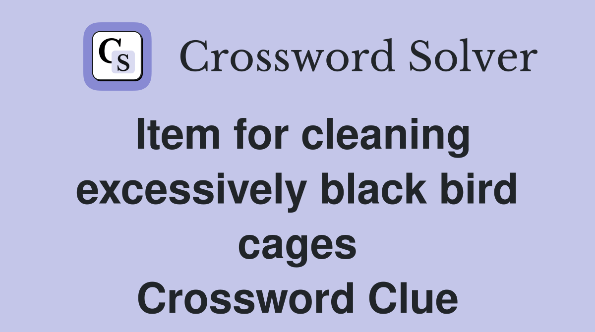 Item for cleaning excessively black bird cages Crossword Clue Answers